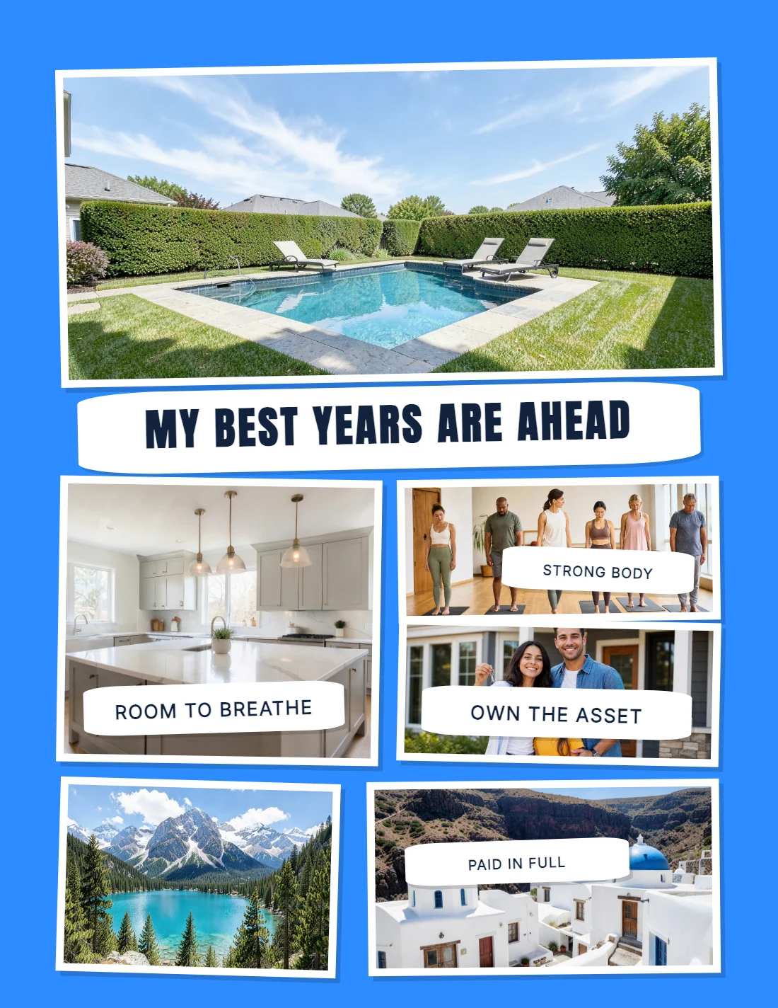 A vision board on royal blue: photographs of a backyard pool, a white
                 kitchen, a yoga class, a couple holding house keys, a mountain lake and
                 a Greek hillside, captioned My best years are ahead, Room to breathe,
                 Strong body, Own the asset and Paid in full.